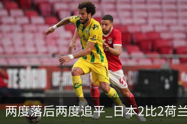 两度落后两度追平 日本2比2荷兰 延续亚洲球队不败纪录