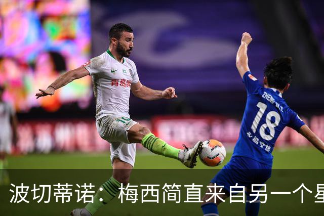 波切蒂诺：梅西简直来自另一个星球，任何词语都不足以形容他