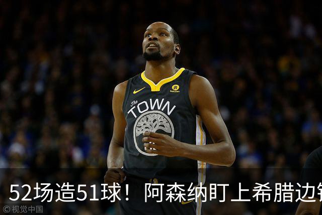 52场造51球！阿森纳盯上希腊边锋，3500万英镑或创比甲纪录